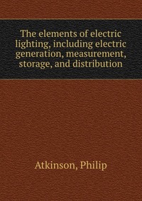 The elements of electric lighting, including electric generation, measurement, storage, and distribution