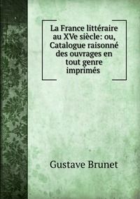 La France litteraire au XVe siecle: ou, Catalogue raisonne des ouvrages en tout genre imprimes