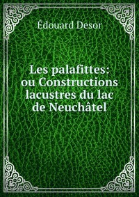 Les palafittes: ou Constructions lacustres du lac de Neuchatel