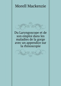 Du Laryngoscope et de son emploi dans les maladies de la gorge avec un appendice sur la rhinoscopie