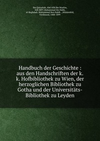 Handbuch der Geschichte : aus den Handschriften der k.k. Hofbibliothek zu Wien, der herzoglichen Bibliothek zu Gotha und der Universitats-Bibliothek zu Leyden