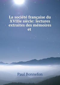 La societe francaise du XVIIIe siecle: lectures extraites des memoires et