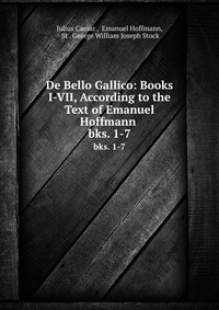 De Bello Gallico: Books I-VII, According to the Text of Emanuel Hoffmann