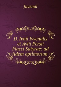 D. Ivnii Ivvenalis et Avlii Persii Flacci Satyrae: ad fidem optimorum