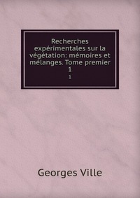 Recherches experimentales sur la vegetation: memoires et melanges. Tome premier