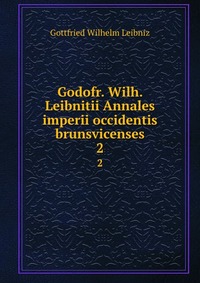 Godofr. Wilh. Leibnitii Annales imperii occidentis brunsvicenses