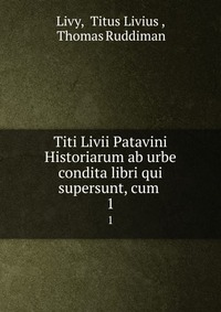 Titi Livii Patavini Historiarum ab urbe condita libri qui supersunt, cum