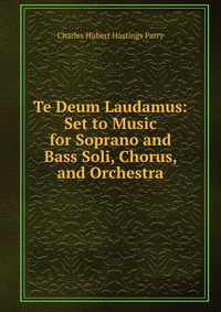 Te Deum Laudamus: Set to Music for Soprano and Bass Soli, Chorus, and Orchestra