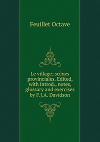 Le village; scenes provinciales. Edited, with introd., notes, glossary and exercises by F.J.A. Davidson