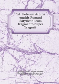 Titi Petronii Arbitri equitis Romani Satyricon: cum fragmento nuper Tragurii