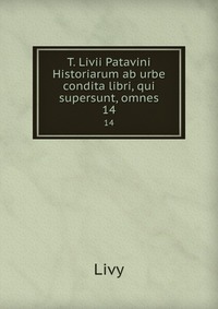 T. Livii Patavini Historiarum ab urbe condita libri, qui supersunt, omnes