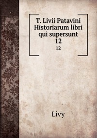 T. Livii Patavini Historiarum libri qui supersunt