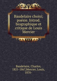 Baudelaire choisi; poesie. Introd. biographique et critique de Louis Mercier