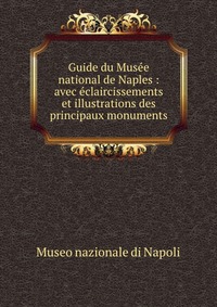 Guide du Musee national de Naples : avec eclaircissements et illustrations des principaux monuments