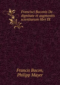 Francisci Baconis De dignitate et augmentis scientiarum libri IX