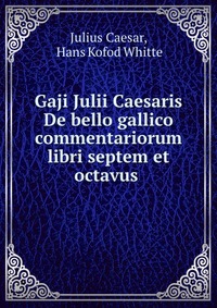 Gaji Julii Caesaris De bello gallico commentariorum libri septem et octavus