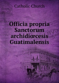 Officia propria Sanctorum archidi?cesis Guatimalensis