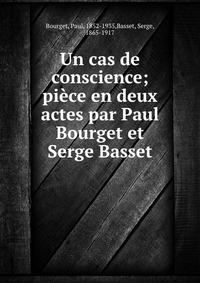 Un cas de conscience; piece en deux actes par Paul Bourget et Serge Basset