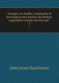 Voyages en Arabie: contenant la description des parties du Hedjaz, regardees comme sacrees par