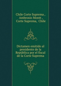 Dictamen emitido al presidente de la Republica por el fiscal de la Corte Suprema