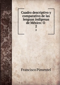 Cuadro descriptivo y comparativo de las lenguas indigenas de Mexico: O