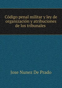 Codigo penal militar y ley de organizacion y atribuciones de los tribunales