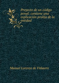 Proyecto de un codigo penal: contiene una explicacion prolija de la entidad