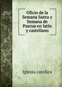 Oficio de la Semana Santa y Semana de Pascua en latin y castellano