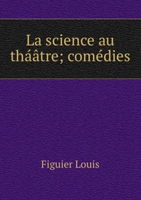 La science au thaatre; comedies