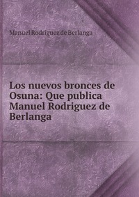 Los nuevos bronces de Osuna: Que publica Manuel Rodriguez de Berlanga