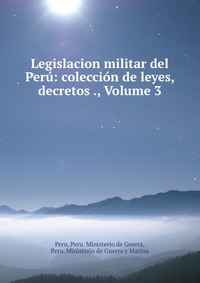 Legislacion militar del Peru: coleccion de leyes, decretos ., Volume 3