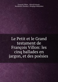 Le Petit et le Grand testament de Francois Villon: les cinq ballades en jargon, et des poesies