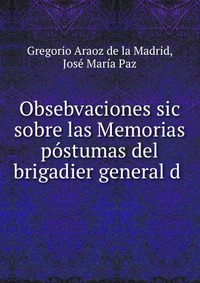 Obsebvaciones sic sobre las Memorias postumas del brigadier general d