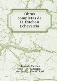 Obras completas de D. Esteban Echeverria