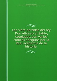 Las siete partidas del rey Don Alfonso el Sabio, cotejados, con varios codices antiguos por la Real academia de la historia