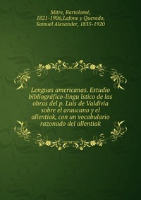 Lenguas americanas. Estudio bibliogra?fico-lingu?i?stico de las obras del p. Luis de Valdivia sobre el araucano y el allentiak, con un vocabulario razonado del allentiak