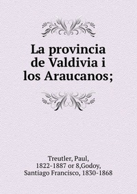 La provincia de Valdivia i los Araucanos;