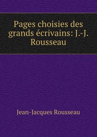 Pages choisies des grands ecrivains: J.-J. Rousseau