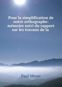 Pour la simplification de notre orthographe: memoire suivi du rapport sur les travaux de la