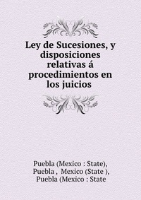 Ley de Sucesiones, y disposiciones relativas a procedimientos en los juicios