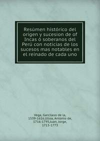 Resumen historico del origen y sucesion de of Incas o soberanos del Peru con noticias de los sucesos mas notables en el reinado de cada uno