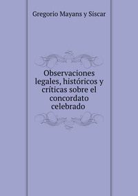 Observaciones legales, historicos y criticas sobre el concordato celebrado