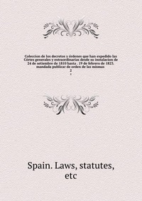 Coleccion de los decretos y ordenes que han expedido las Cortes generales y extraordinarias desde su instalacion de 24 de setiembre de 1810 hasta . 19 de febrero de 1823. mandada publicar de 