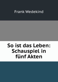 So ist das Leben: Schauspiel in funf Akten