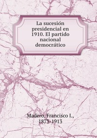 La sucesio?n presidencial en 1910. El partido nacional democra?tico