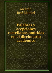 Palabras y acepciones castellanas omitidas en el diccionario academico