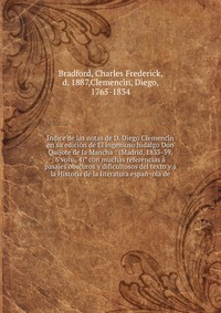 I?ndice de las notas de D. Diego Clemenci?n en su edicio?n de El ingenioso hidalgo Don Quijote de la Mancha : (Madrid, 1833-39, 6 vols., 4)? con muchas referencias a? pasajes obscuros y dific