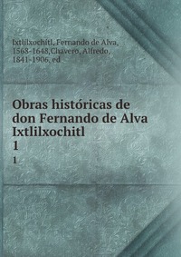 Obras histo?ricas de don Fernando de Alva Ixtlilxochitl