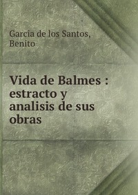 Vida de Balmes : estracto y analisis de sus obras