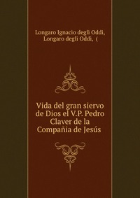 Vida del gran siervo de Dios el V.P. Pedro Claver de la Compania de Jesus